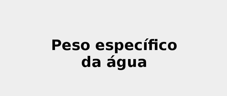 Quais são os Fatores que Afetam o Peso Específico da Água?