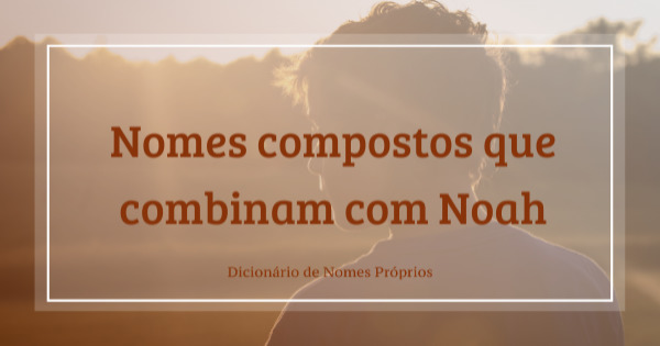 Escolhendo um Segundo Nome que Combina com Noah